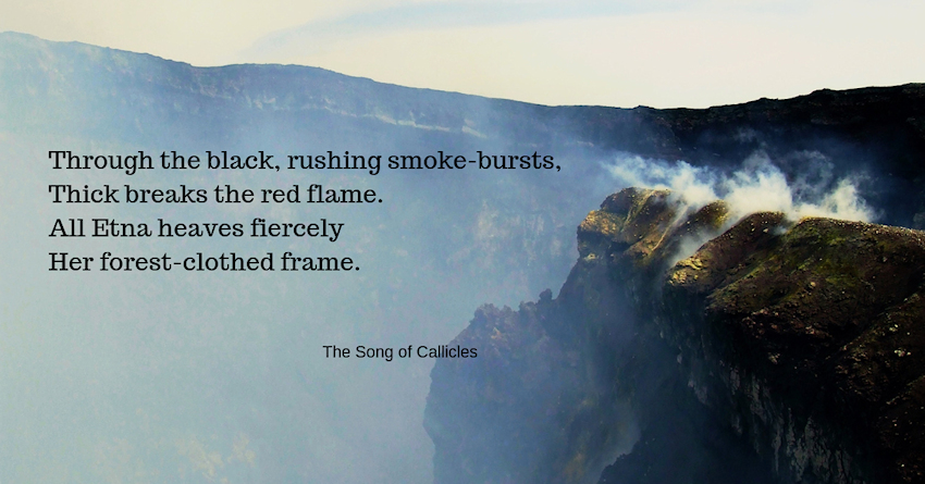 Mt Etna ---Through the black, rushing smoke-bursts,  Thick breaks the red flame.  All Etna heaves fiercely  Her forest-clothed frame.