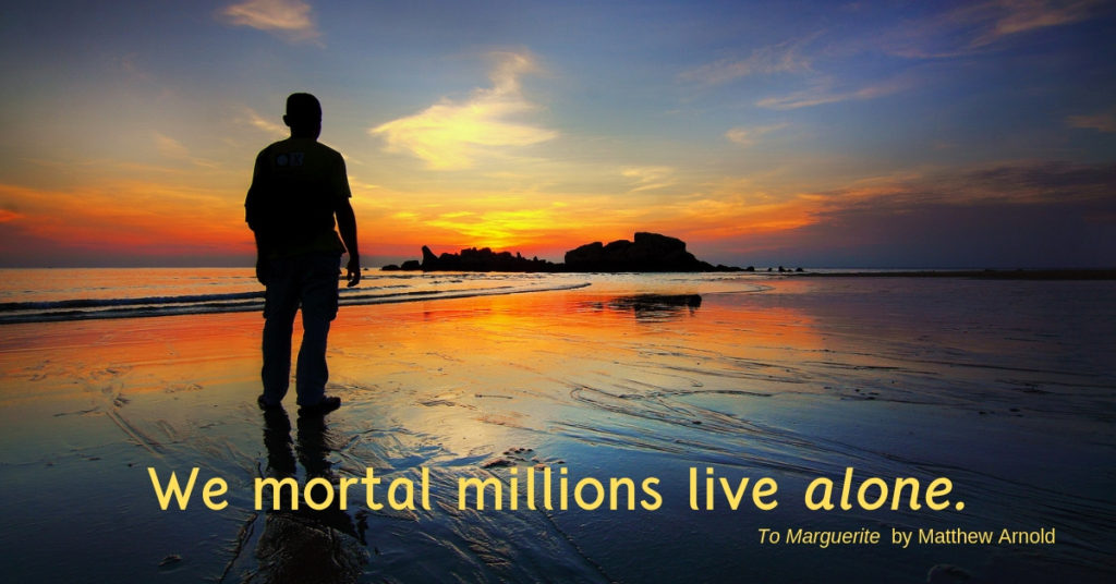 We mortal millios live alone (from To Marguerite by Matthew Arnold)