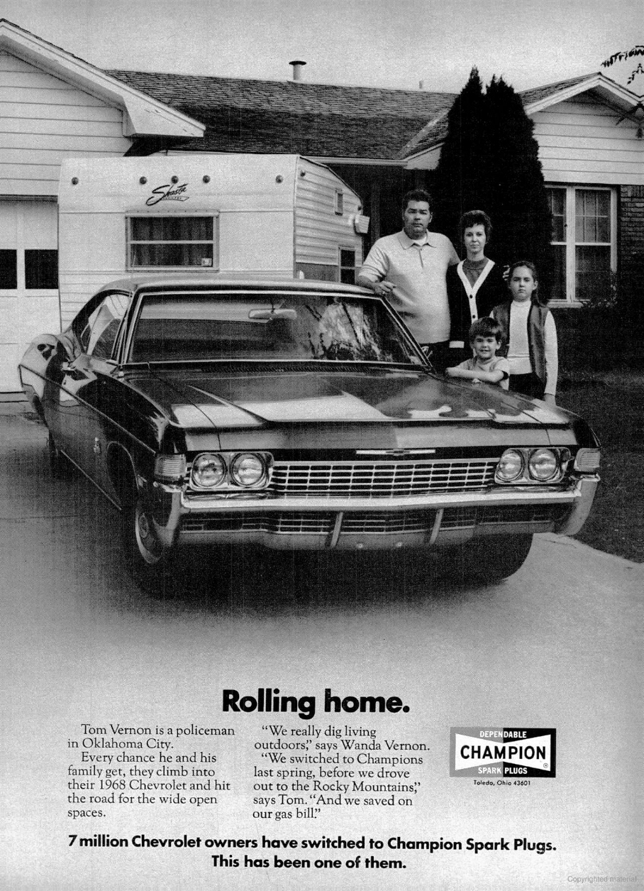 Rolling home. (Shasta Compact Travel Trailer c. 1971) Tom Vernon is a policeman in Oklahoma City. Every chance he and his family get, they climb into their 1968 Chevrolet and hit the road for the wide open spaces. “We really dig living outdoors,” says Wanda Vernon. "We switched to Champions last spring, before we drove out to the Rocky Mountains,” says Tom. “And we saved on our gas bill.” 7 million Chevrolet owners have switched to Champion Spark Plugs. This has been one of them.